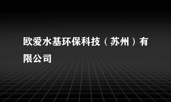 欧爱水基环保科技（苏州）有限公司