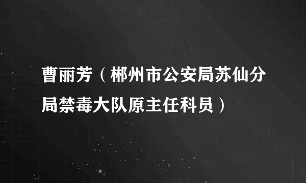 曹丽芳（郴州市公安局苏仙分局禁毒大队原主任科员）