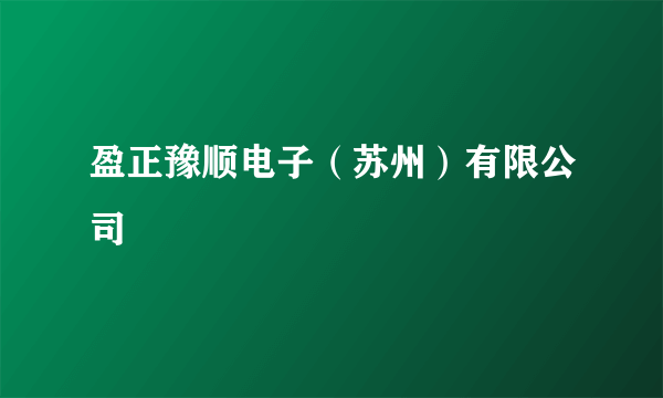 什么是盈正豫顺电子（苏州）有限公司