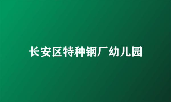 长安区特种钢厂幼儿园