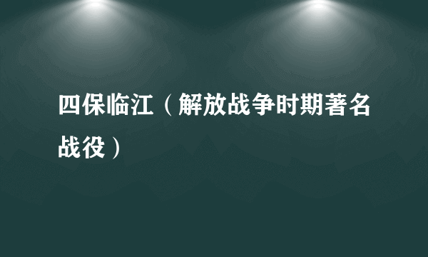 什么是四保临江（解放战争时期著名战役）