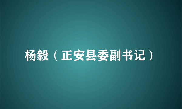 什么是杨毅（正安县委副书记）