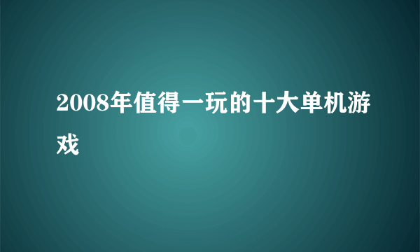 2008年值得一玩的十大单机游戏