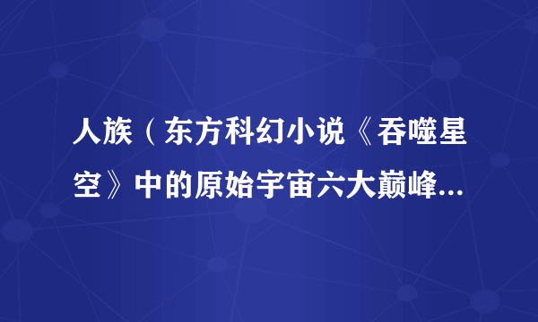 人族（东方科幻小说《吞噬星空》中的原始宇宙六大巅峰族群之一）