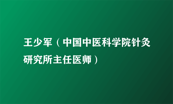 什么是王少军（中国中医科学院针灸研究所主任医师）