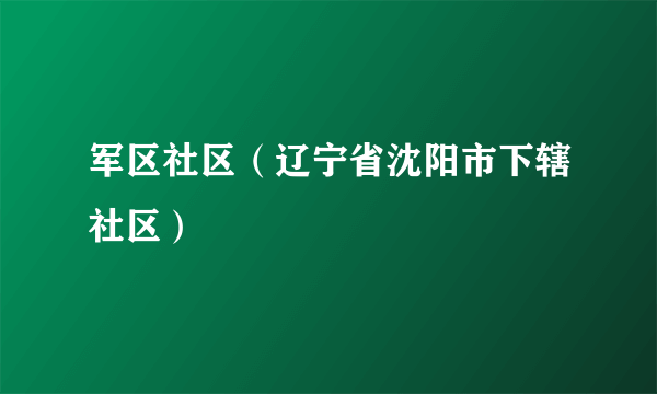 什么是军区社区（辽宁省沈阳市下辖社区）