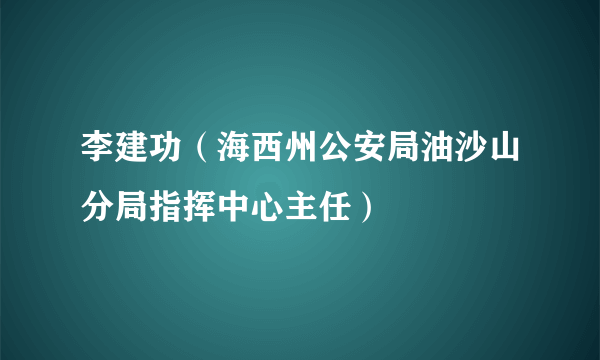 李建功（海西州公安局油沙山分局指挥中心主任）