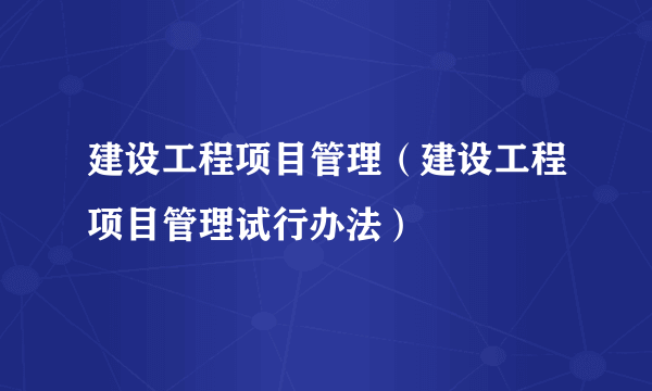 什么是建设工程项目管理（建设工程项目管理试行办法）