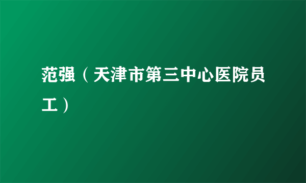 什么是范强（天津市第三中心医院员工）