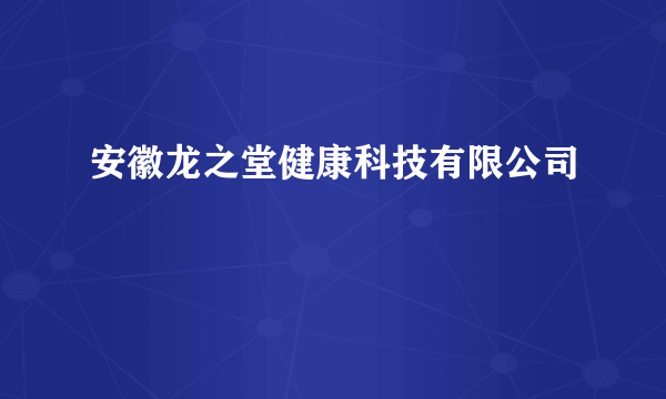 什么是安徽龙之堂健康科技有限公司