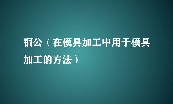 铜公（在模具加工中用于模具加工的方法）