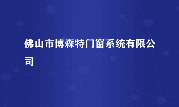 佛山市博森特门窗系统有限公司