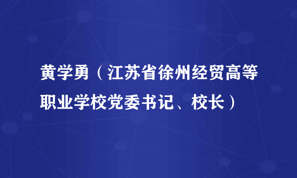 黄学勇（江苏省徐州经贸高等职业学校党委书记、校长）