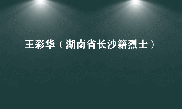 王彩华（湖南省长沙籍烈士）