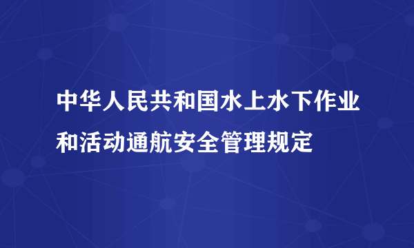 中华人民共和国水上水下作业和活动通航安全管理规定