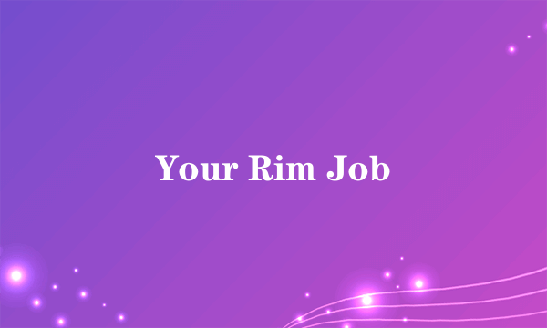 Your Rim Job