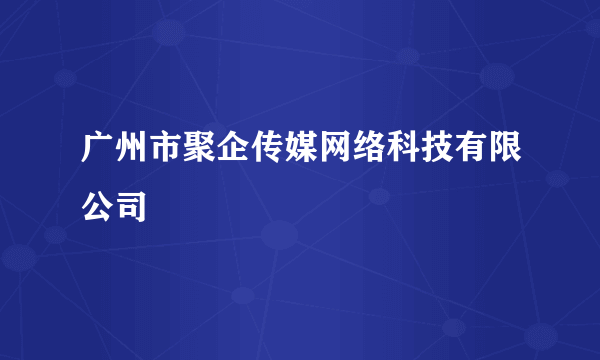 广州市聚企传媒网络科技有限公司