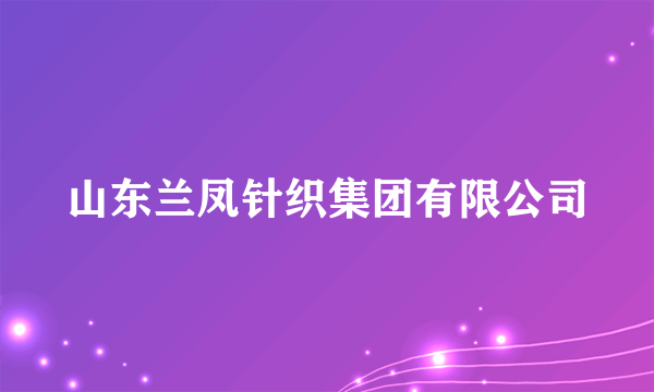 山东兰凤针织集团有限公司