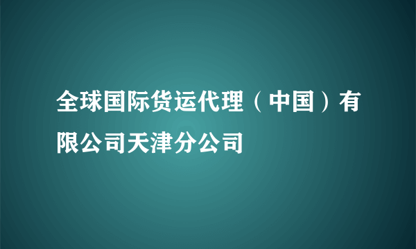 全球国际货运代理（中国）有限公司天津分公司