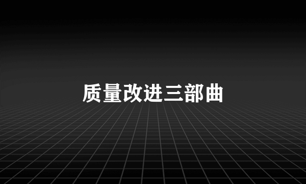 质量改进三部曲