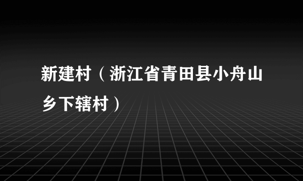 新建村（浙江省青田县小舟山乡下辖村）