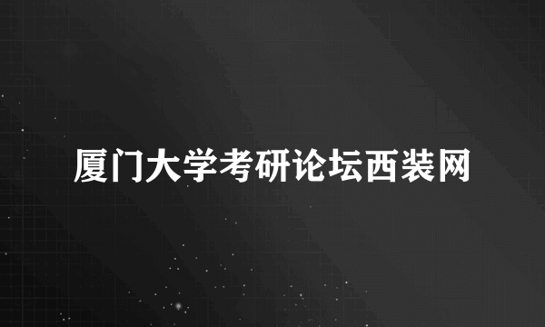 什么是厦门大学考研论坛西装网