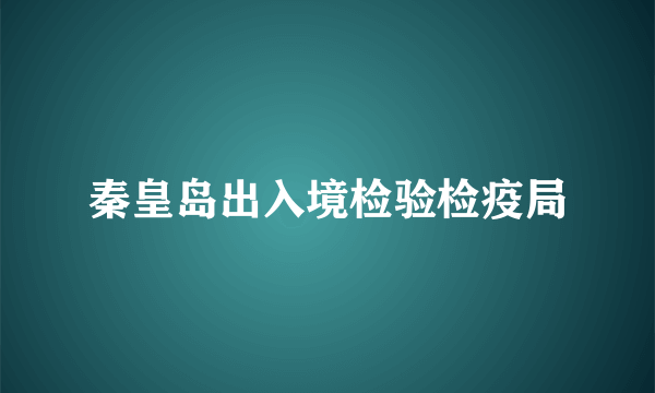 秦皇岛出入境检验检疫局