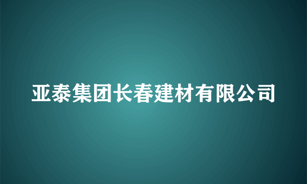 亚泰集团长春建材有限公司