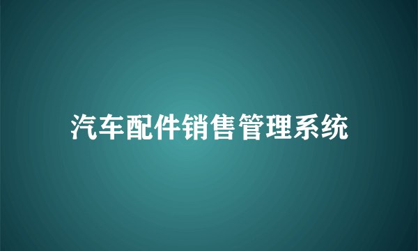 什么是汽车配件销售管理系统