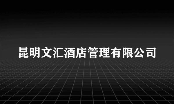 什么是昆明文汇酒店管理有限公司