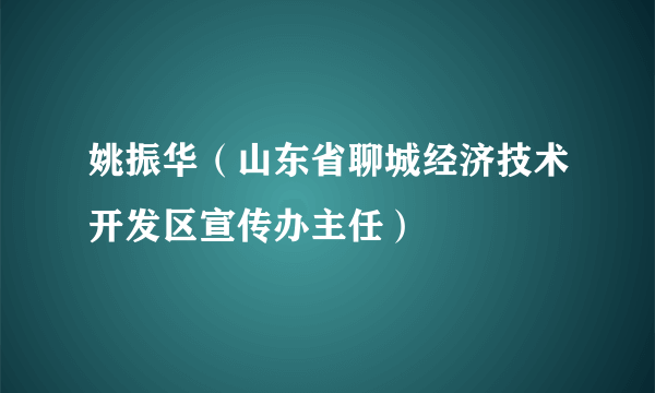 姚振华（山东省聊城经济技术开发区宣传办主任）