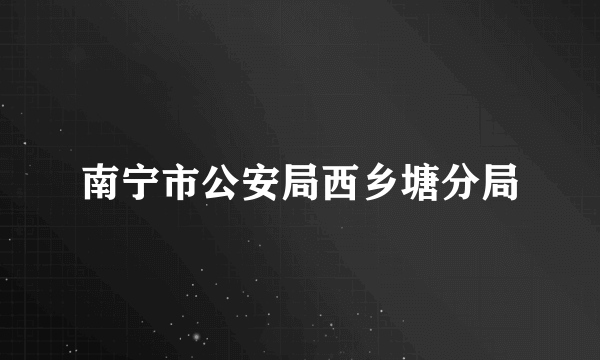 南宁市公安局西乡塘分局