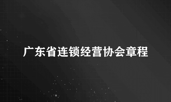 广东省连锁经营协会章程