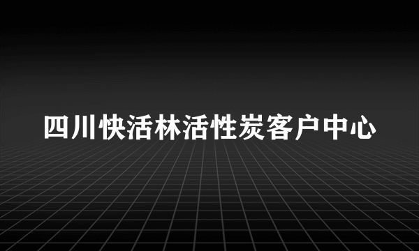 四川快活林活性炭客户中心