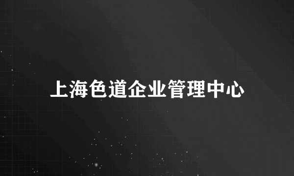 什么是上海色道企业管理中心