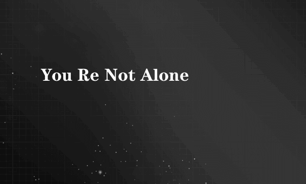 You Re Not Alone