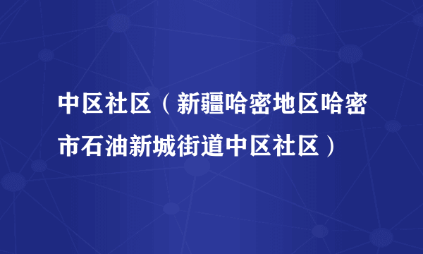 什么是中区社区（新疆哈密地区哈密市石油新城街道中区社区）