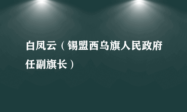 白凤云（锡盟西乌旗人民政府任副旗长）