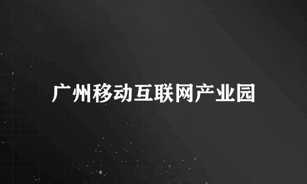 什么是广州移动互联网产业园