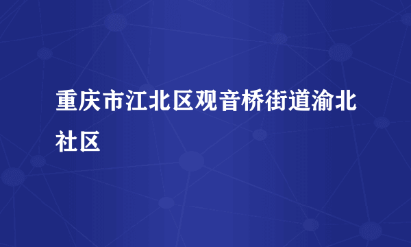 什么是重庆市江北区观音桥街道渝北社区