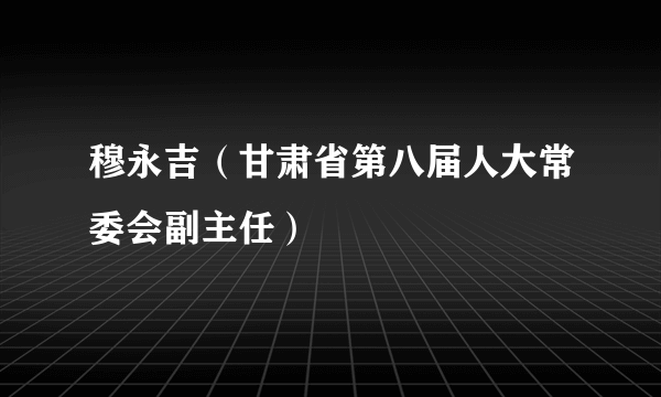 穆永吉（甘肃省第八届人大常委会副主任）