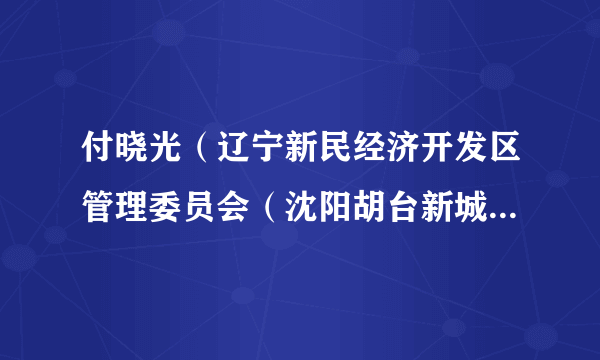 什么是付晓光（辽宁新民经济开发区管理委员会（沈阳胡台新城管理委员会）招商办主任）