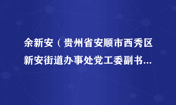 余新安（贵州省安顺市西秀区新安街道办事处党工委副书记、主任）