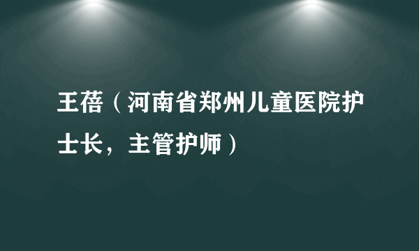 什么是王蓓（河南省郑州儿童医院护士长，主管护师）