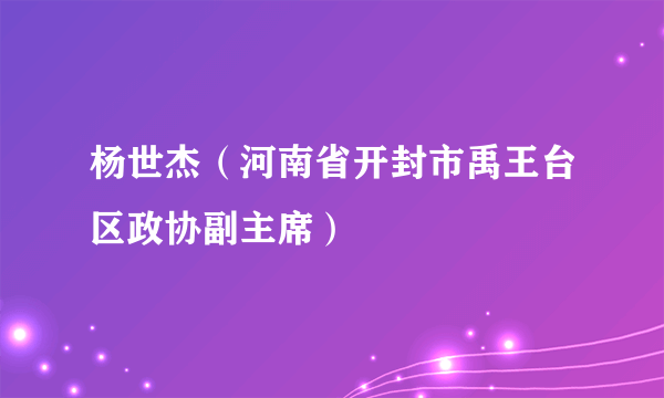 什么是杨世杰（河南省开封市禹王台区政协副主席）