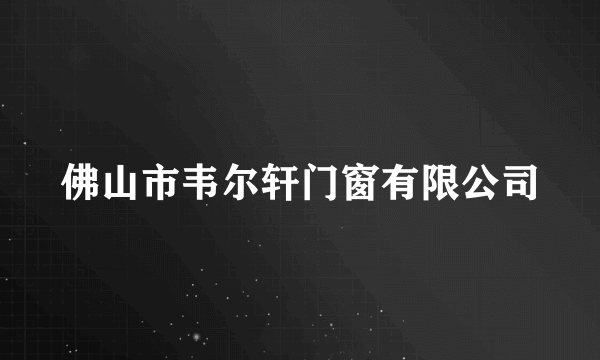 什么是佛山市韦尔轩门窗有限公司