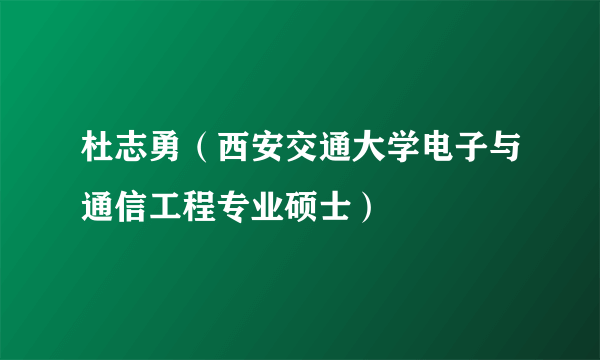 什么是杜志勇（西安交通大学电子与通信工程专业硕士）