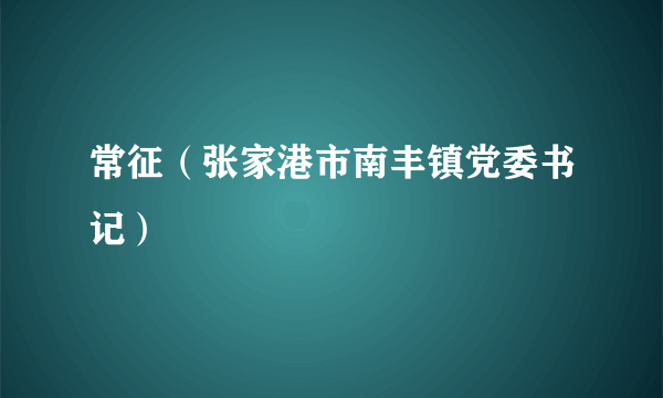 常征（张家港市南丰镇党委书记）