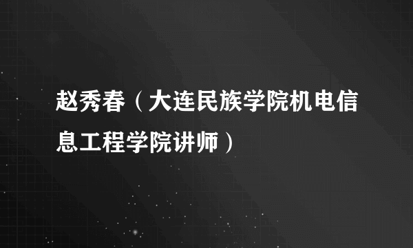 赵秀春（大连民族学院机电信息工程学院讲师）