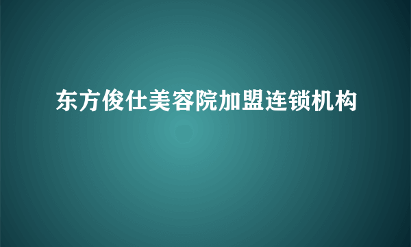 什么是东方俊仕美容院加盟连锁机构